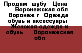  Продам  шубу › Цена ­ 700 - Воронежская обл., Воронеж г. Одежда, обувь и аксессуары » Женская одежда и обувь   . Воронежская обл.